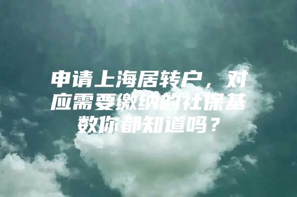 申请上海居转户，对应需要缴纳的社保基数你都知道吗？