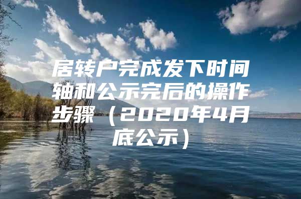 居转户完成发下时间轴和公示完后的操作步骤（2020年4月底公示）