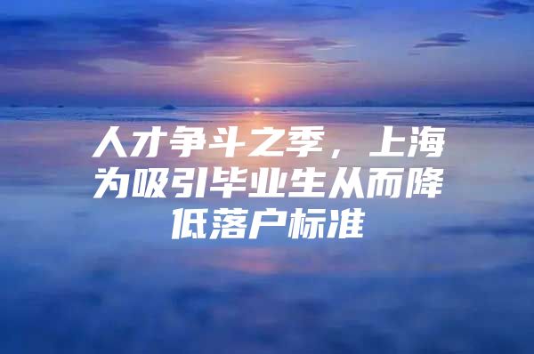 人才争斗之季，上海为吸引毕业生从而降低落户标准