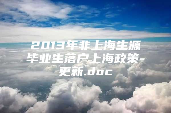 2013年非上海生源毕业生落户上海政策-更新.doc