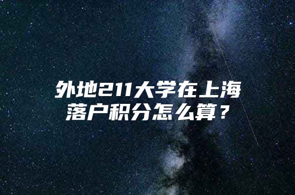 外地211大学在上海落户积分怎么算？