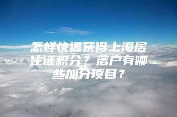 怎样快速获得上海居住证积分？落户有哪些加分项目？