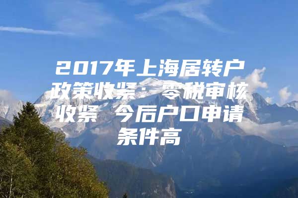 2017年上海居转户政策收紧：零税审核收紧 今后户口申请条件高