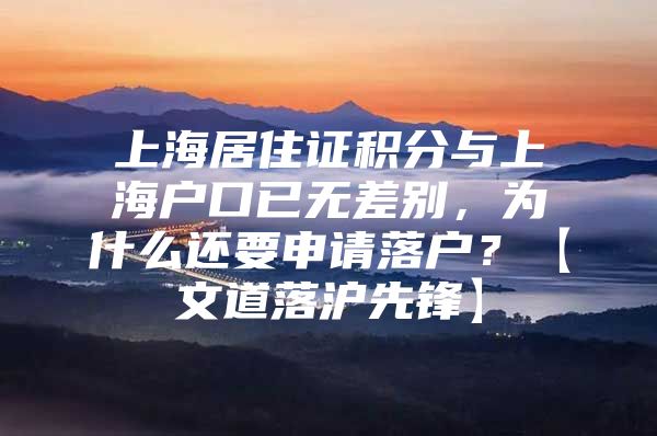 上海居住证积分与上海户口已无差别，为什么还要申请落户？【文道落沪先锋】