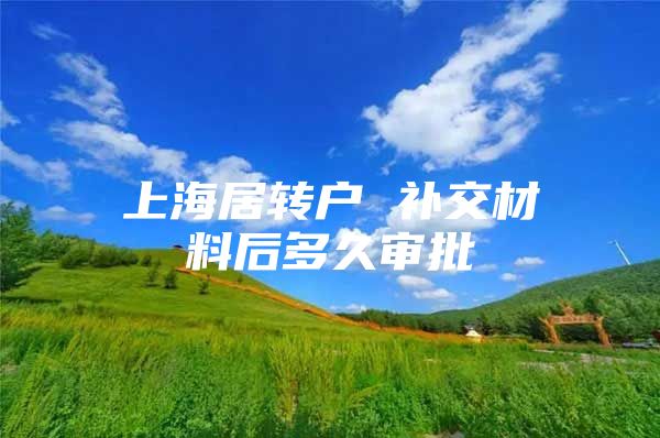 上海居转户 补交材料后多久审批