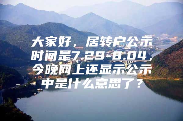 大家好，居转户公示时间是7.29-8.04，今晚网上还显示公示中是什么意思了？