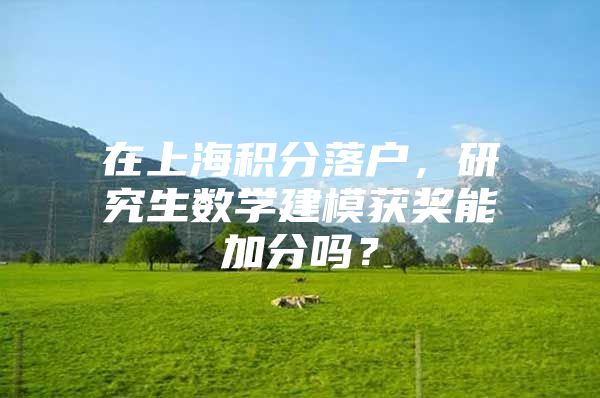 在上海积分落户，研究生数学建模获奖能加分吗？