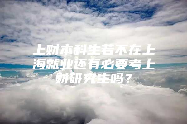 上财本科生若不在上海就业还有必要考上财研究生吗？