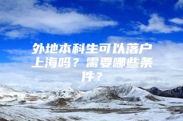 外地本科生可以落户上海吗？需要哪些条件？