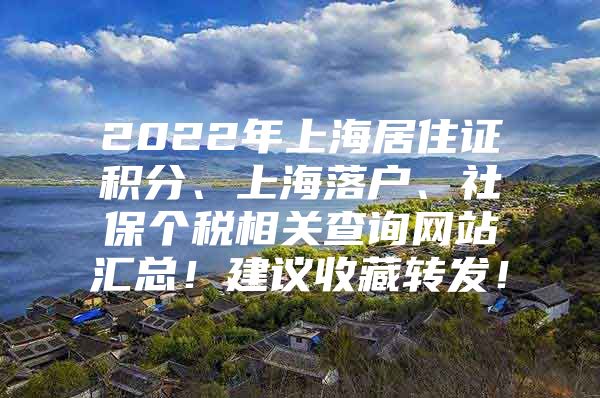 2022年上海居住证积分、上海落户、社保个税相关查询网站汇总！建议收藏转发！