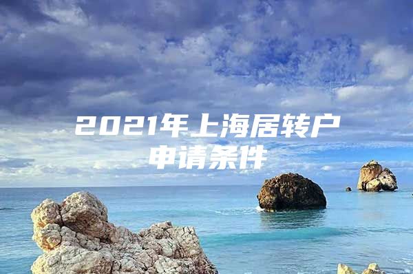 2021年上海居转户申请条件