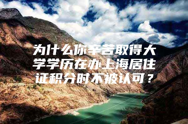 为什么你辛苦取得大学学历在办上海居住证积分时不被认可？