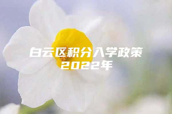 白云区积分入学政策2022年