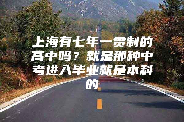 上海有七年一贯制的高中吗？就是那种中考进入毕业就是本科的