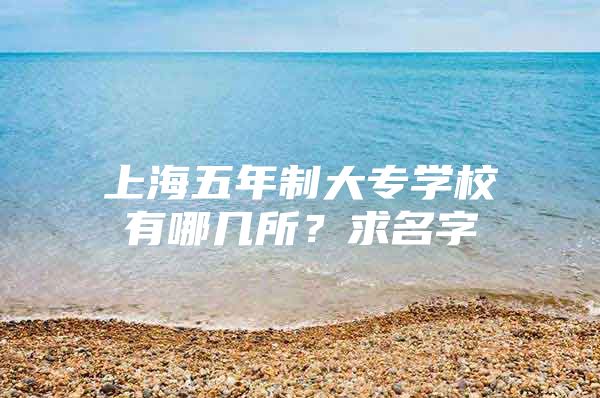 上海五年制大专学校有哪几所？求名字