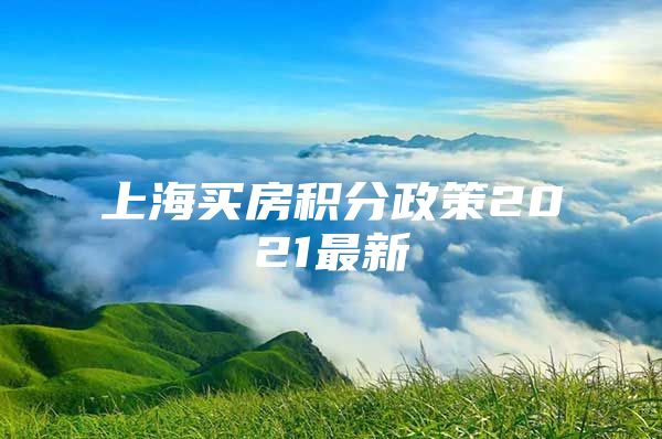 上海买房积分政策2021最新