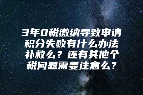 3年0税缴纳导致申请积分失败有什么办法补救么？还有其他个税问题需要注意么？