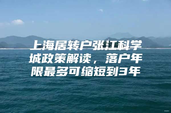 上海居转户张江科学城政策解读，落户年限最多可缩短到3年