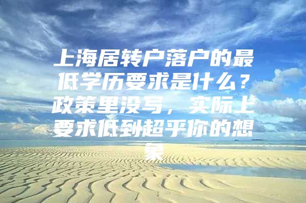 上海居转户落户的最低学历要求是什么？政策里没写，实际上要求低到超乎你的想象