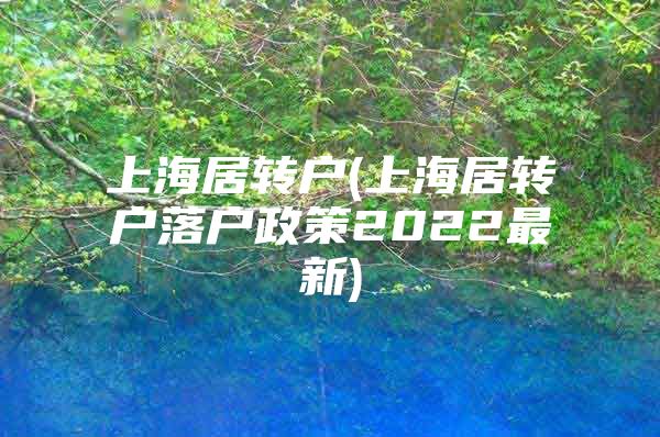 上海居转户(上海居转户落户政策2022最新)