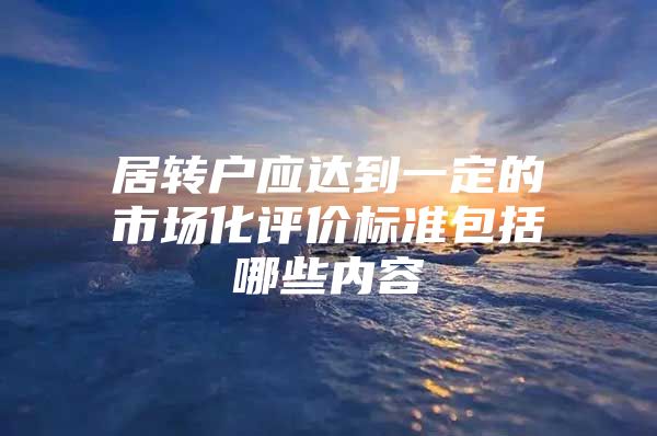 居转户应达到一定的市场化评价标准包括哪些内容