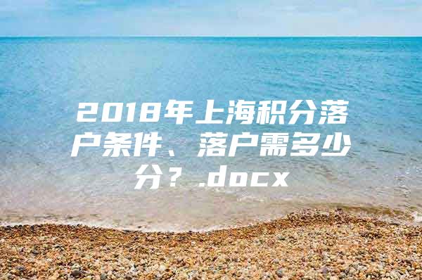 2018年上海积分落户条件、落户需多少分？.docx