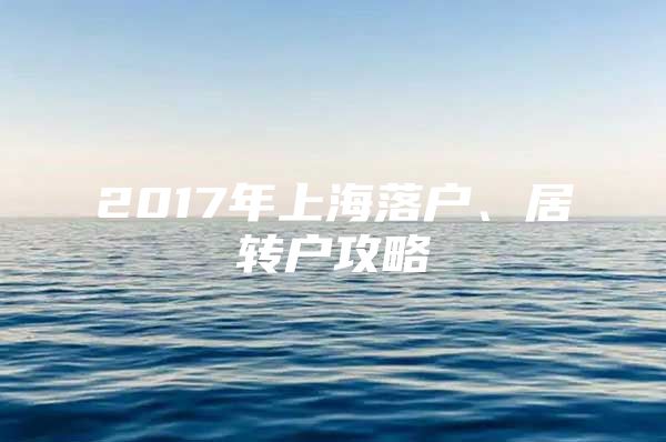 2017年上海落户、居转户攻略