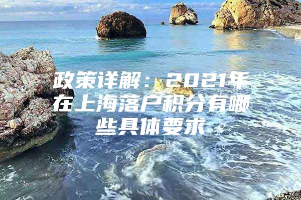 政策详解：2021年在上海落户积分有哪些具体要求