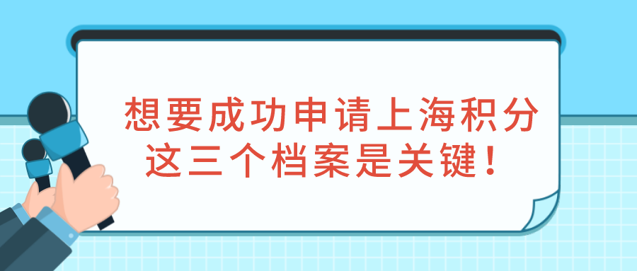 2021年上海积分政策：想要成功申请上海积分，这三个档案是关键！