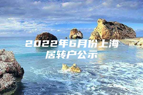 2022年6月份上海居转户公示