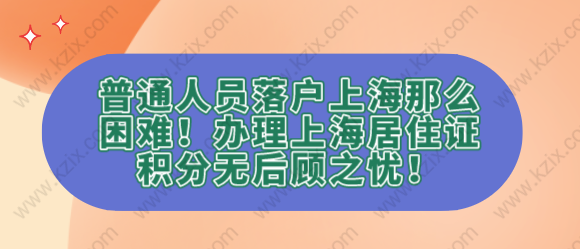 普通人员落户上海那么困难！办理上海居住证积分无后顾之忧！