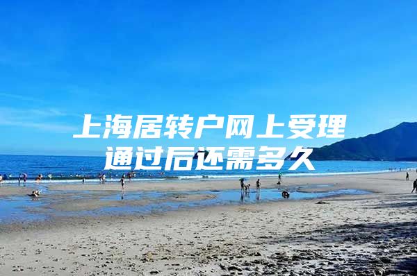 上海居转户网上受理通过后还需多久