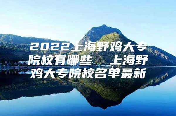 2022上海野鸡大专院校有哪些  上海野鸡大专院校名单最新