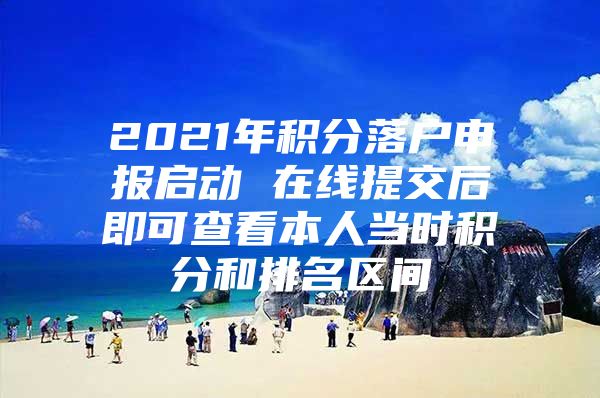 2021年积分落户申报启动 在线提交后即可查看本人当时积分和排名区间