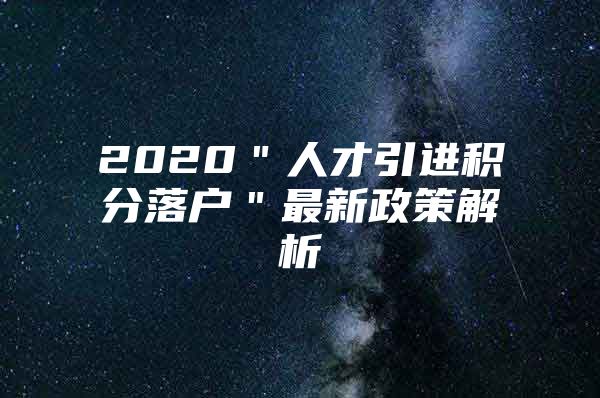 2020＂人才引进积分落户＂最新政策解析