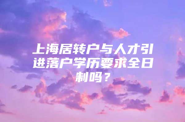 上海居转户与人才引进落户学历要求全日制吗？