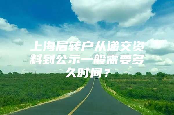 上海居转户从递交资料到公示一般需要多久时间？