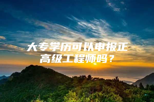 大专学历可以申报正高级工程师吗？