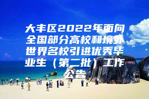 大丰区2022年面向全国部分高校和境外世界名校引进优秀毕业生（第二批）工作公告