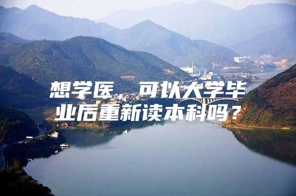 想学医，可以大学毕业后重新读本科吗？