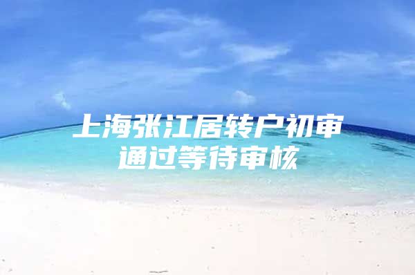 上海张江居转户初审通过等待审核