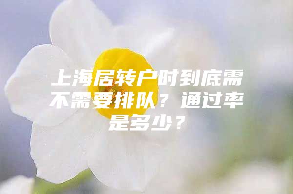 上海居转户时到底需不需要排队？通过率是多少？