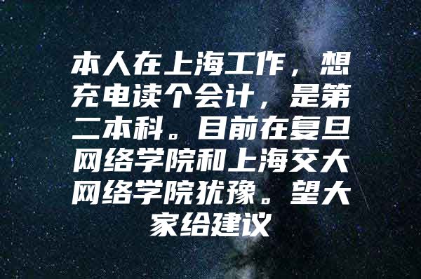 本人在上海工作，想充电读个会计，是第二本科。目前在复旦网络学院和上海交大网络学院犹豫。望大家给建议