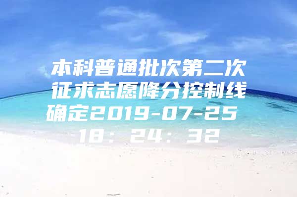 本科普通批次第二次征求志愿降分控制线确定2019-07-25 18：24：32