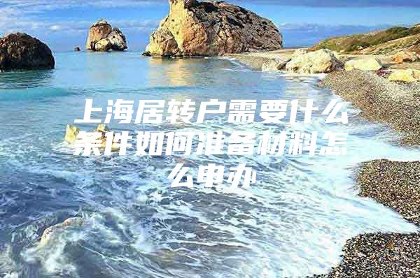 上海居转户需要什么条件如何准备材料怎么申办