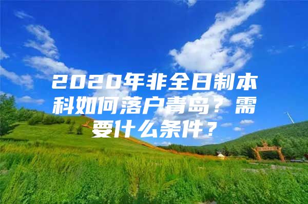 2020年非全日制本科如何落户青岛？需要什么条件？