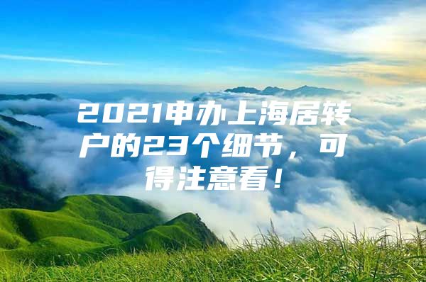 2021申办上海居转户的23个细节，可得注意看！