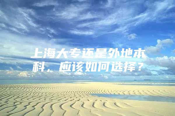 上海大专还是外地本科，应该如何选择？