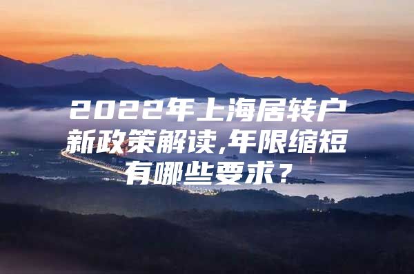 2022年上海居转户新政策解读,年限缩短有哪些要求？