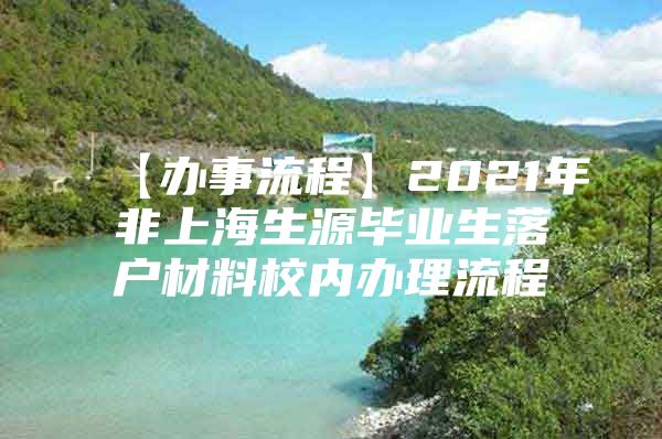 【办事流程】2021年非上海生源毕业生落户材料校内办理流程